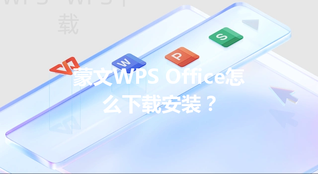 蒙文WPS Office怎么下载安装? 6 蒙文WPS Office怎么下载安装? 三