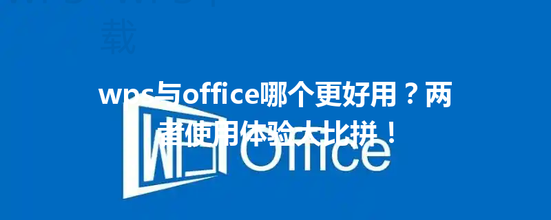 wps与office哪个更好用？两者使用体验大比拼！ 三