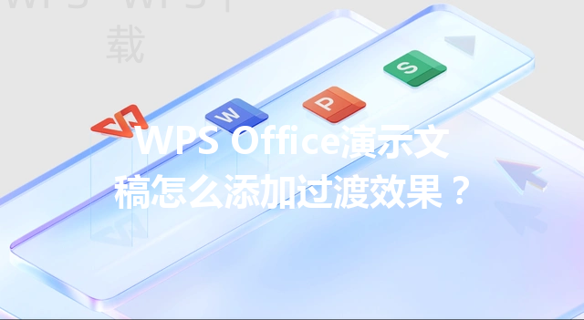 WPS Office演示文稿怎么添加过渡效果？ 三